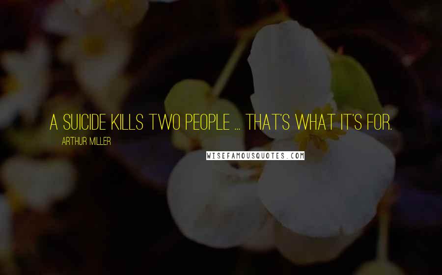 Arthur Miller Quotes: A suicide kills two people ... that's what it's for.