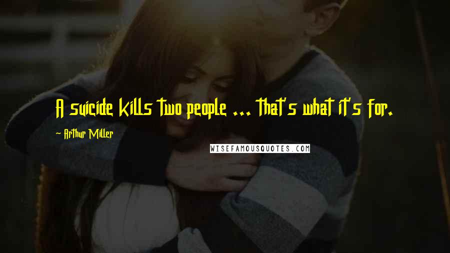 Arthur Miller Quotes: A suicide kills two people ... that's what it's for.