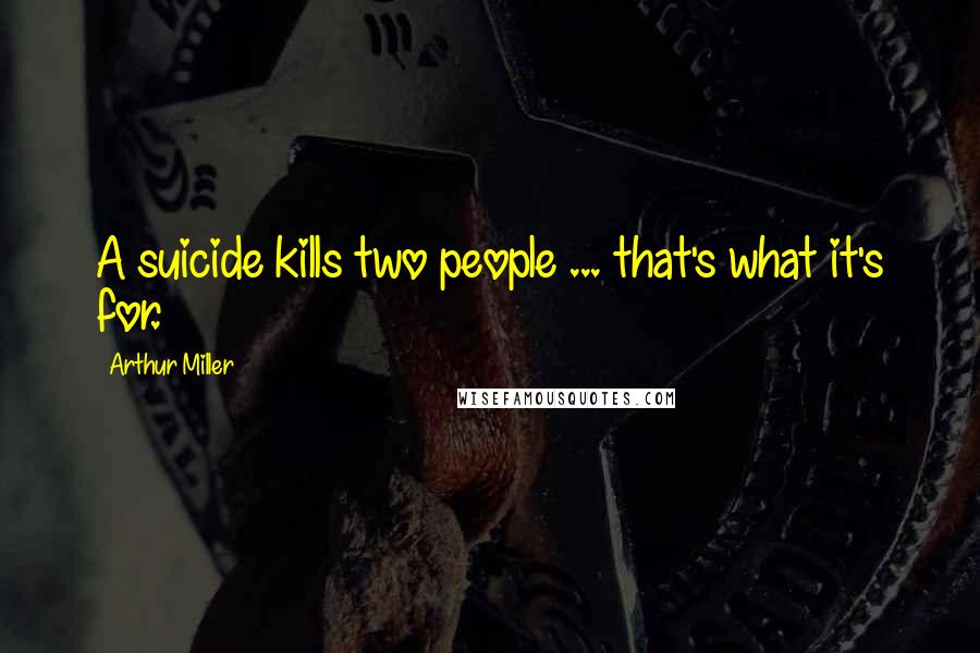 Arthur Miller Quotes: A suicide kills two people ... that's what it's for.
