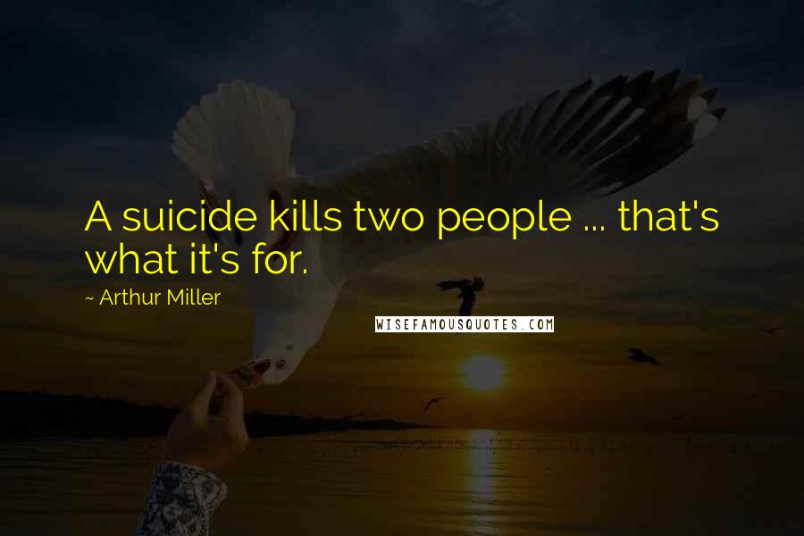Arthur Miller Quotes: A suicide kills two people ... that's what it's for.