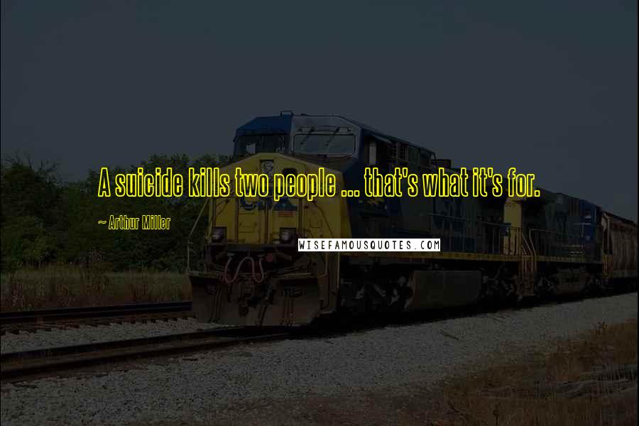Arthur Miller Quotes: A suicide kills two people ... that's what it's for.