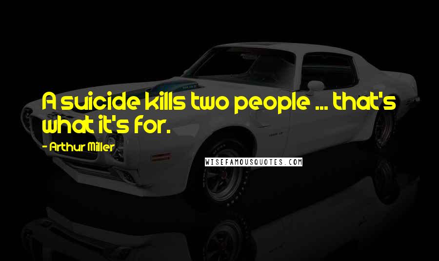 Arthur Miller Quotes: A suicide kills two people ... that's what it's for.