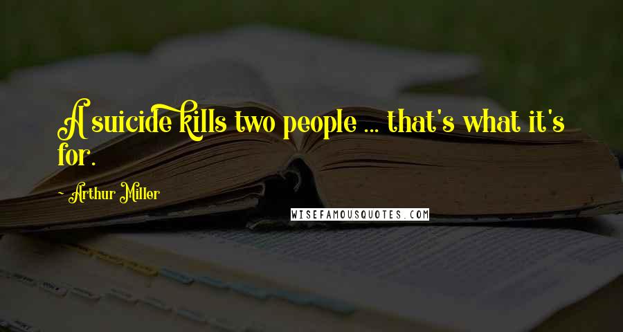 Arthur Miller Quotes: A suicide kills two people ... that's what it's for.