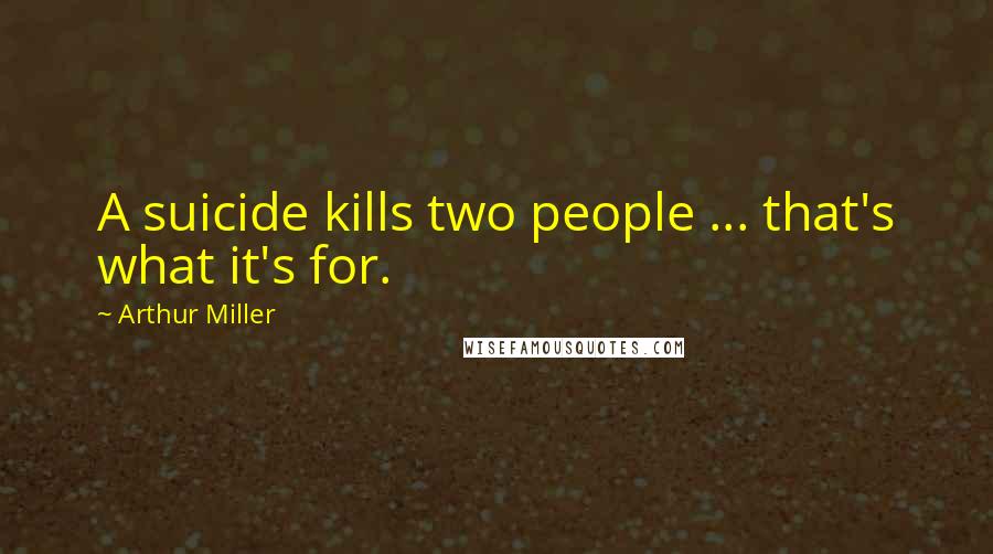 Arthur Miller Quotes: A suicide kills two people ... that's what it's for.