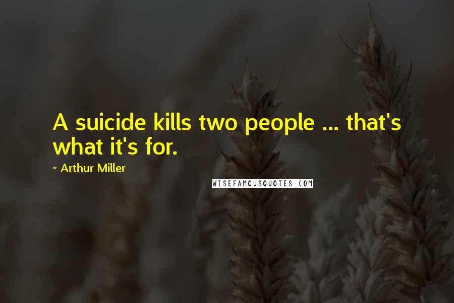 Arthur Miller Quotes: A suicide kills two people ... that's what it's for.