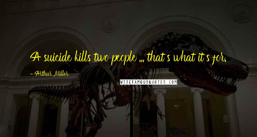 Arthur Miller Quotes: A suicide kills two people ... that's what it's for.
