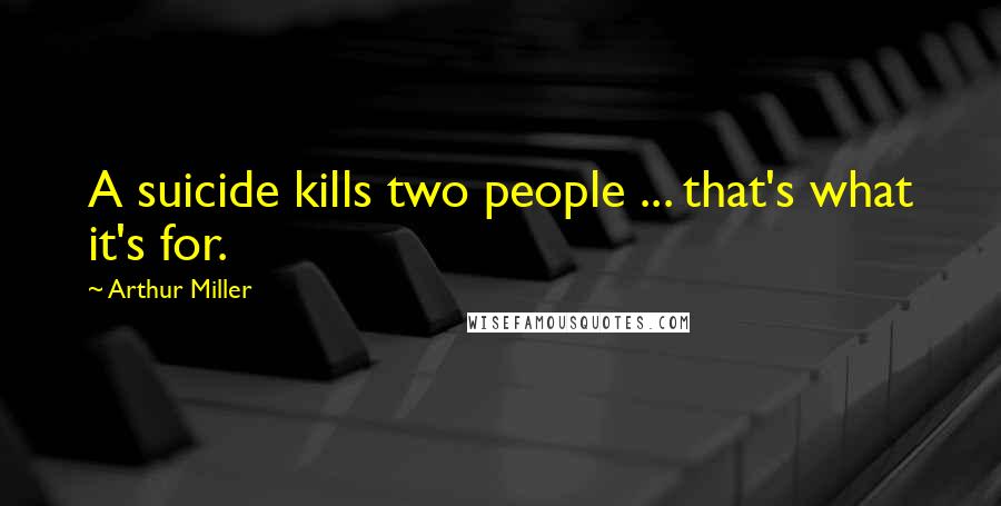 Arthur Miller Quotes: A suicide kills two people ... that's what it's for.