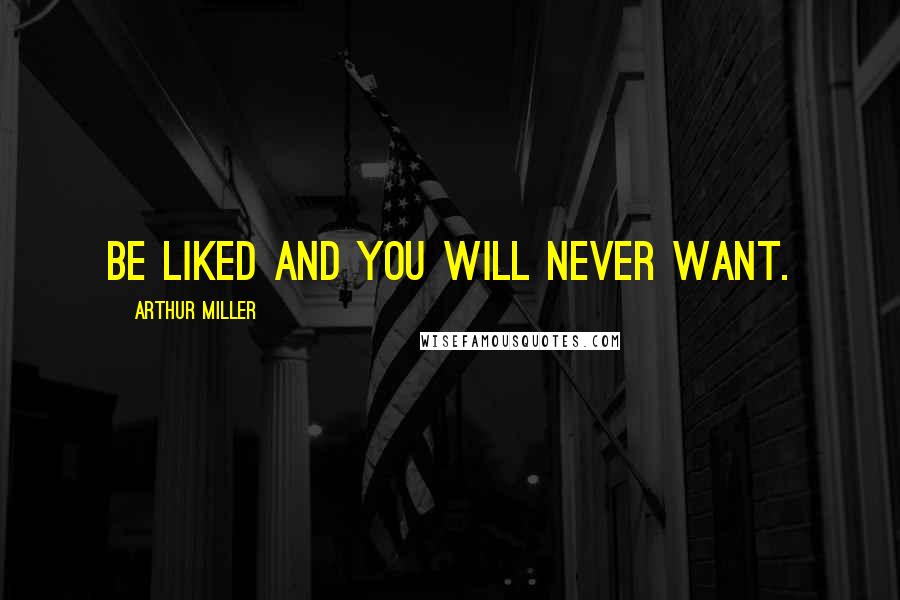 Arthur Miller Quotes: Be liked and you will never want.