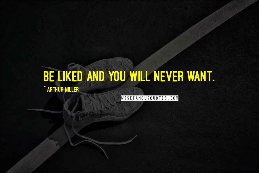 Arthur Miller Quotes: Be liked and you will never want.