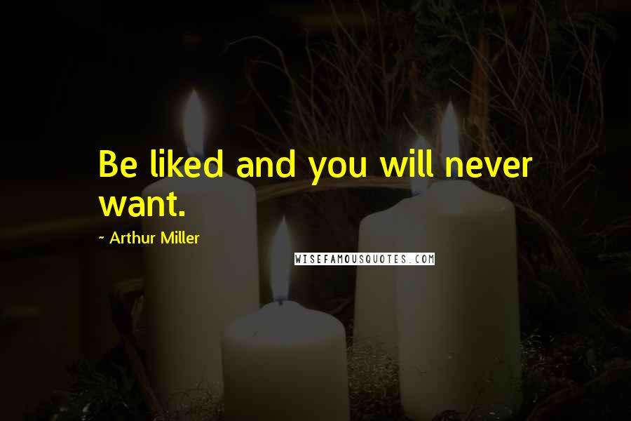 Arthur Miller Quotes: Be liked and you will never want.