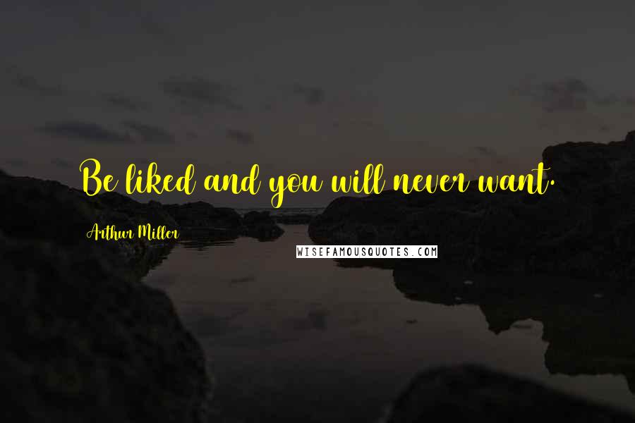 Arthur Miller Quotes: Be liked and you will never want.