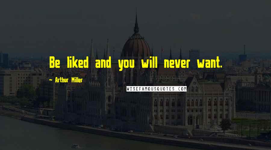 Arthur Miller Quotes: Be liked and you will never want.