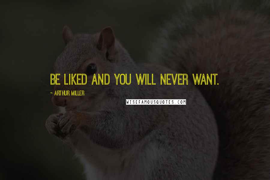 Arthur Miller Quotes: Be liked and you will never want.