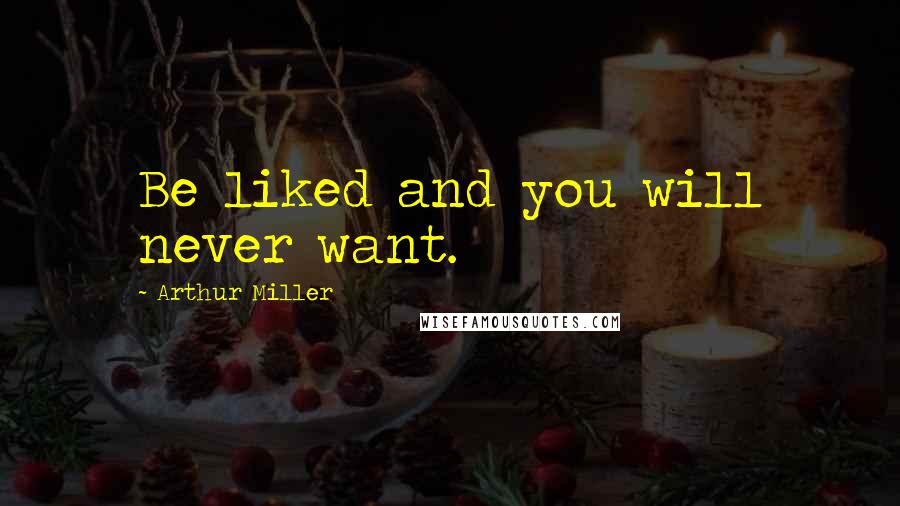 Arthur Miller Quotes: Be liked and you will never want.