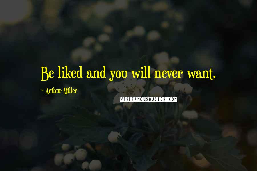 Arthur Miller Quotes: Be liked and you will never want.