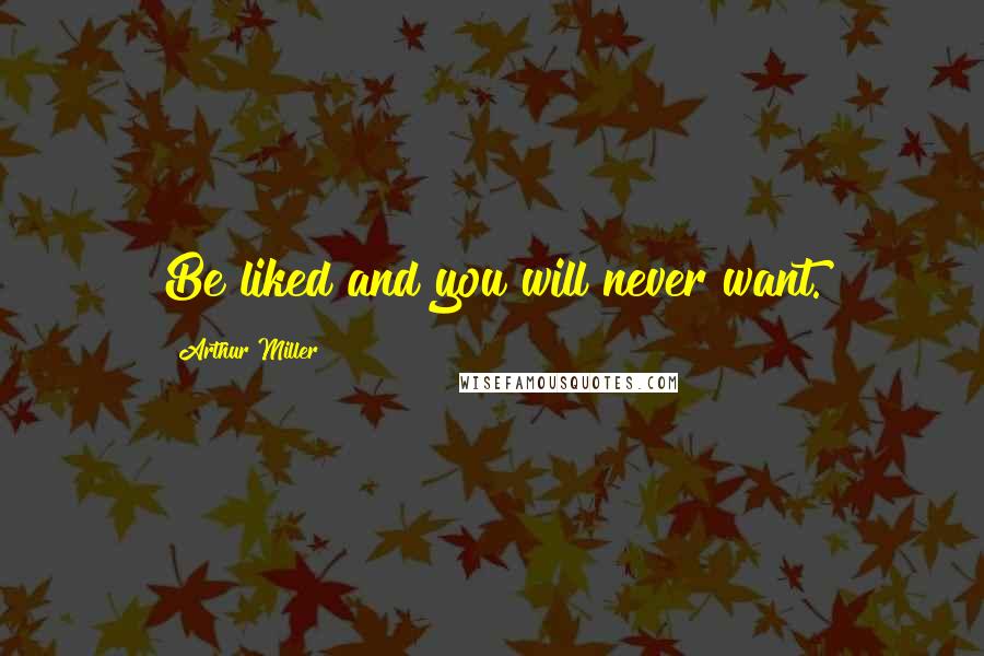 Arthur Miller Quotes: Be liked and you will never want.