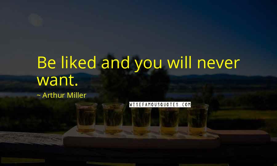 Arthur Miller Quotes: Be liked and you will never want.