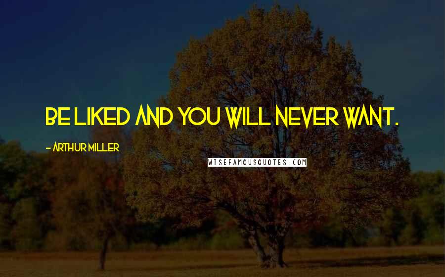 Arthur Miller Quotes: Be liked and you will never want.