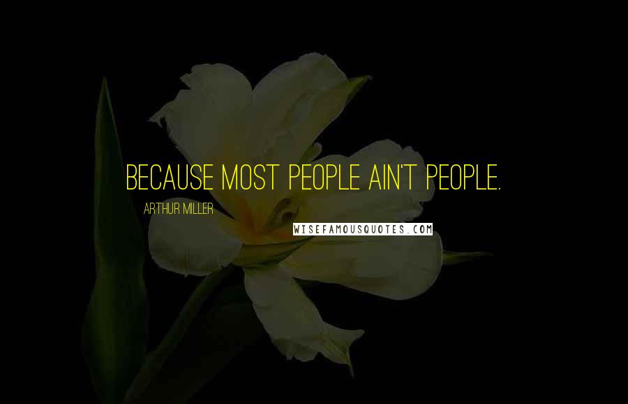 Arthur Miller Quotes: Because most people ain't people.