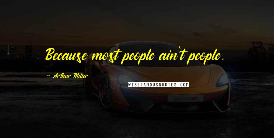 Arthur Miller Quotes: Because most people ain't people.