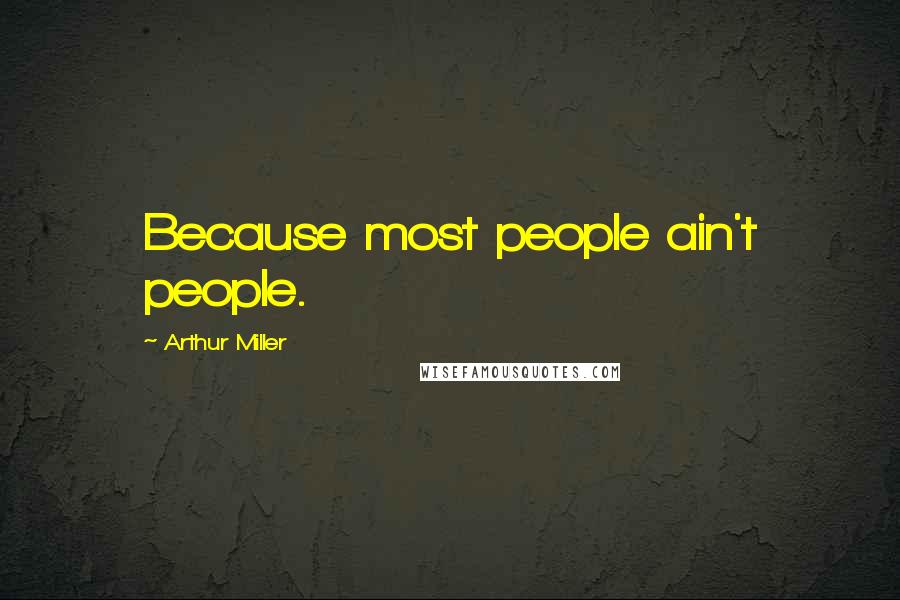 Arthur Miller Quotes: Because most people ain't people.