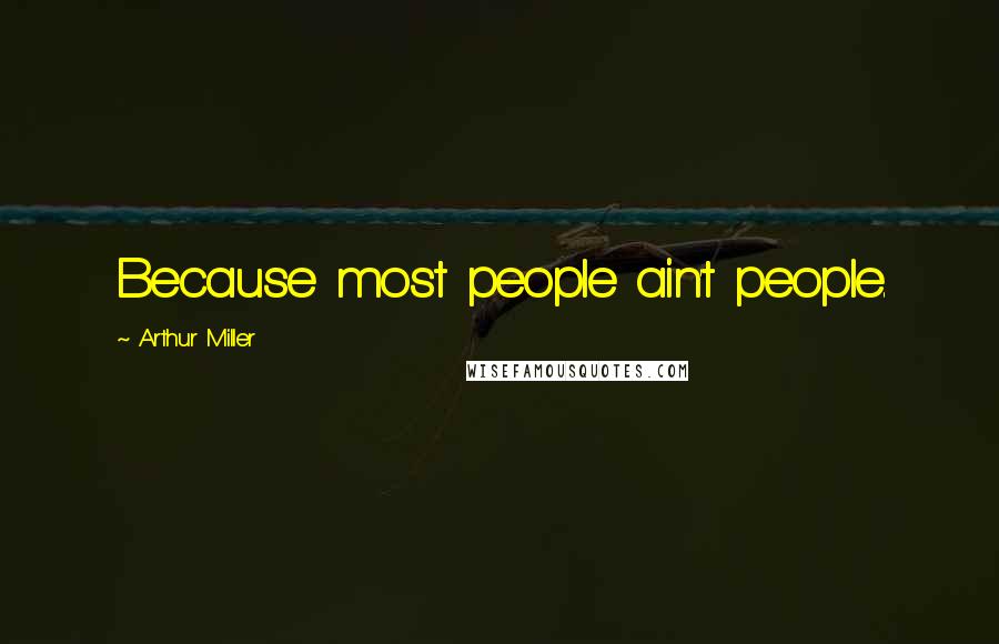 Arthur Miller Quotes: Because most people ain't people.