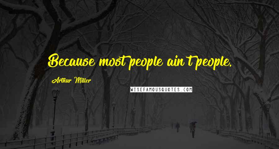 Arthur Miller Quotes: Because most people ain't people.