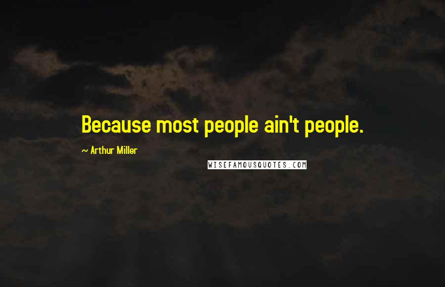 Arthur Miller Quotes: Because most people ain't people.