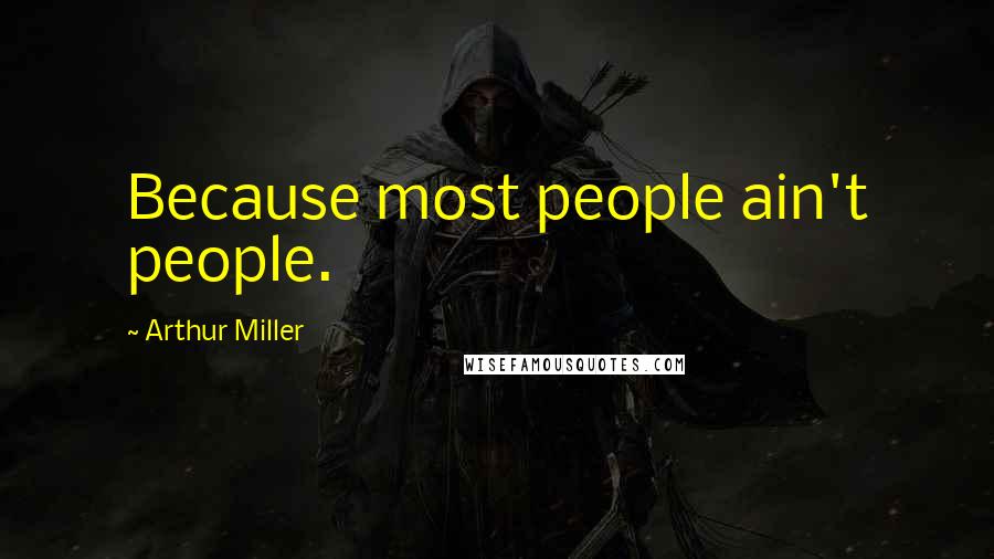 Arthur Miller Quotes: Because most people ain't people.