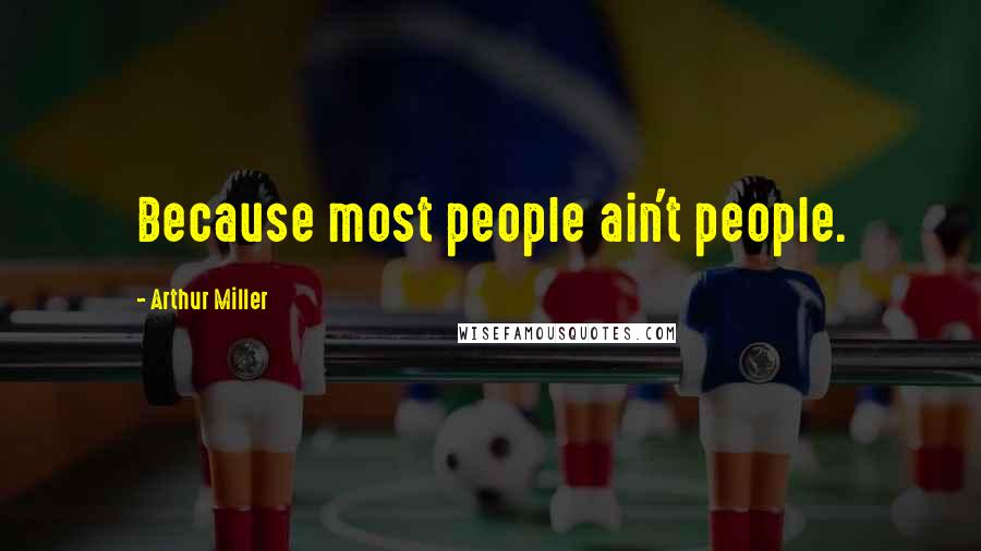 Arthur Miller Quotes: Because most people ain't people.