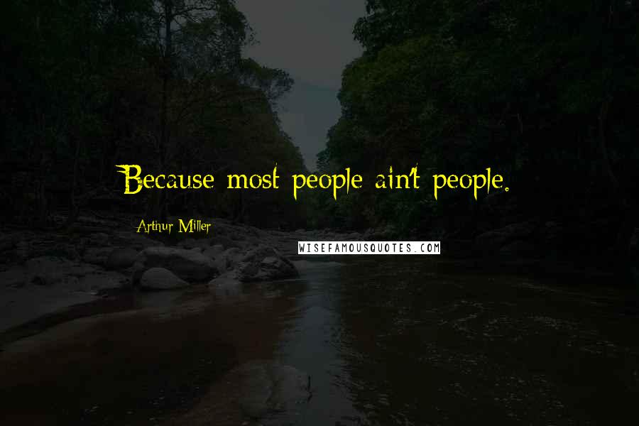 Arthur Miller Quotes: Because most people ain't people.