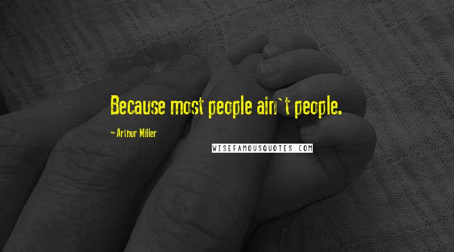 Arthur Miller Quotes: Because most people ain't people.