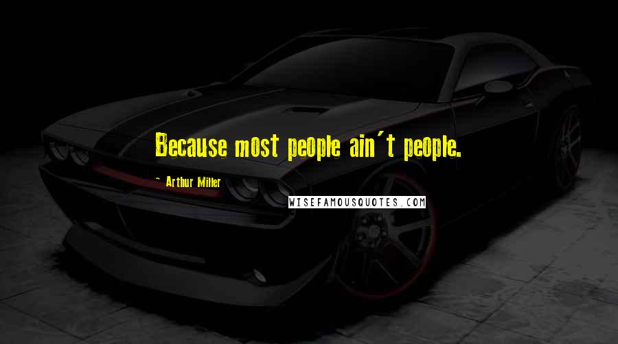 Arthur Miller Quotes: Because most people ain't people.