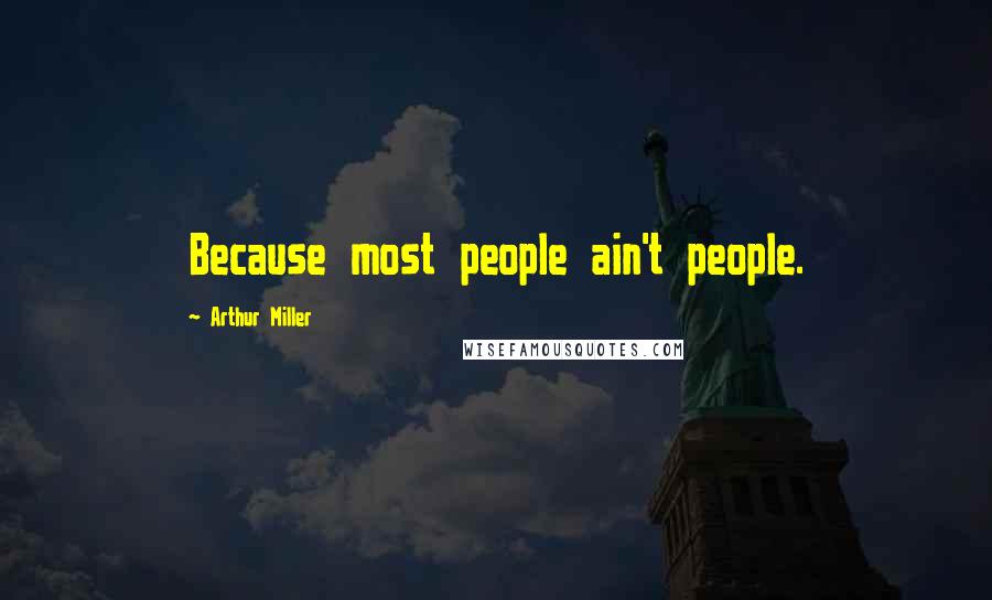 Arthur Miller Quotes: Because most people ain't people.