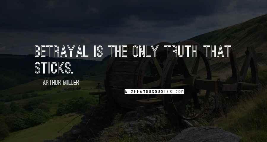 Arthur Miller Quotes: Betrayal is the only truth that sticks.