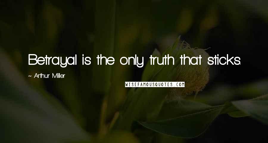 Arthur Miller Quotes: Betrayal is the only truth that sticks.