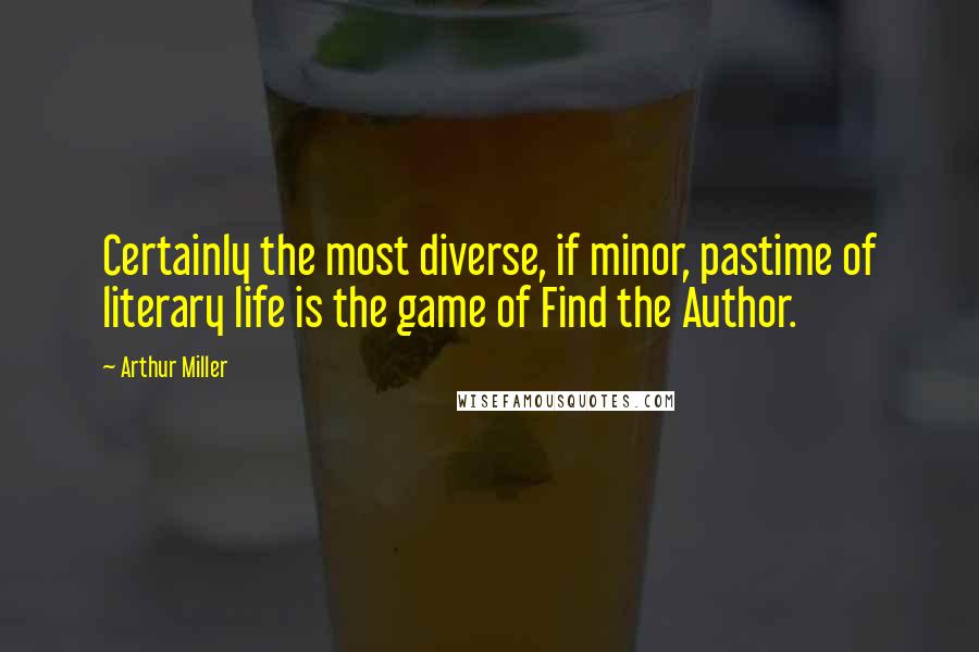 Arthur Miller Quotes: Certainly the most diverse, if minor, pastime of literary life is the game of Find the Author.