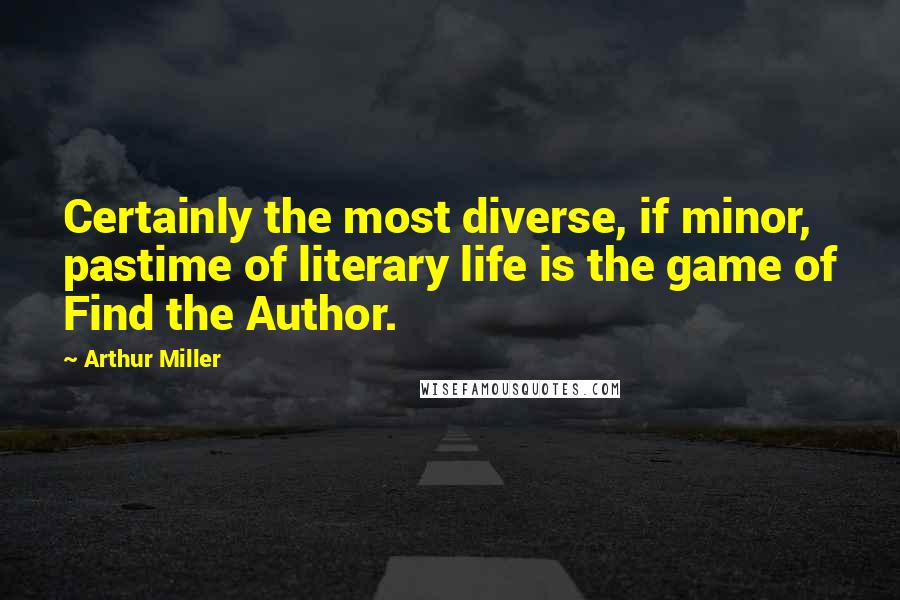 Arthur Miller Quotes: Certainly the most diverse, if minor, pastime of literary life is the game of Find the Author.