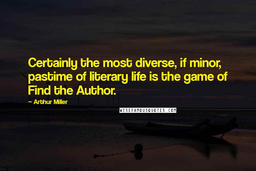 Arthur Miller Quotes: Certainly the most diverse, if minor, pastime of literary life is the game of Find the Author.