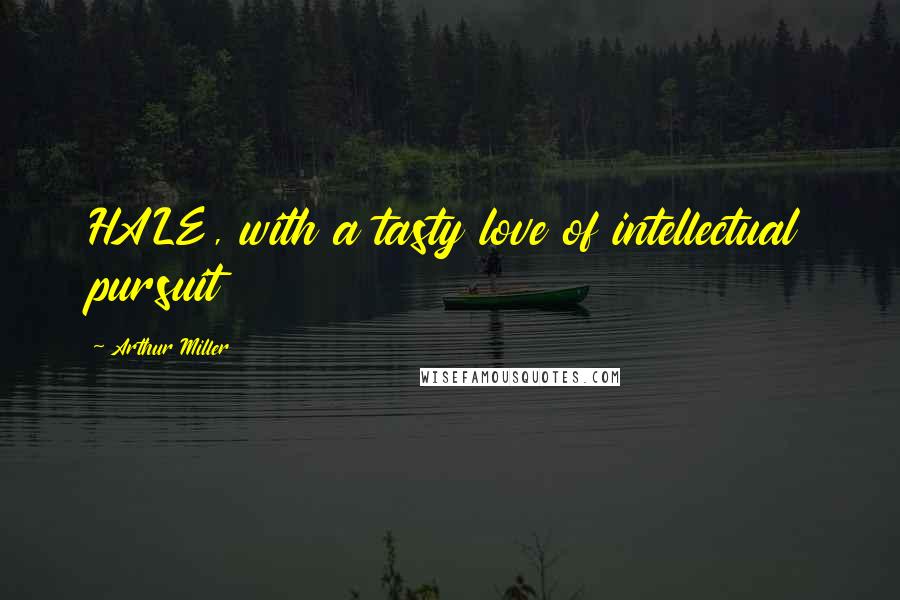 Arthur Miller Quotes: HALE, with a tasty love of intellectual pursuit