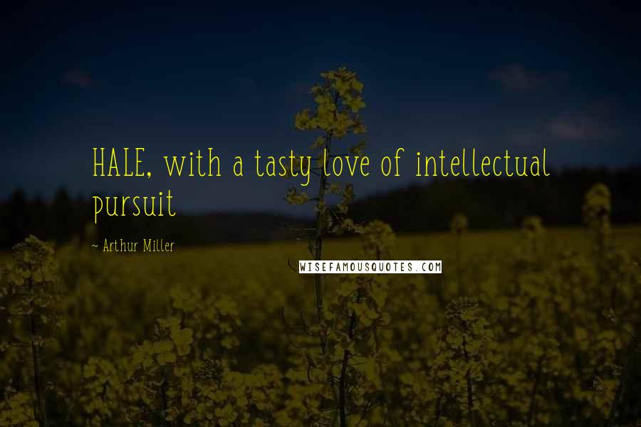 Arthur Miller Quotes: HALE, with a tasty love of intellectual pursuit