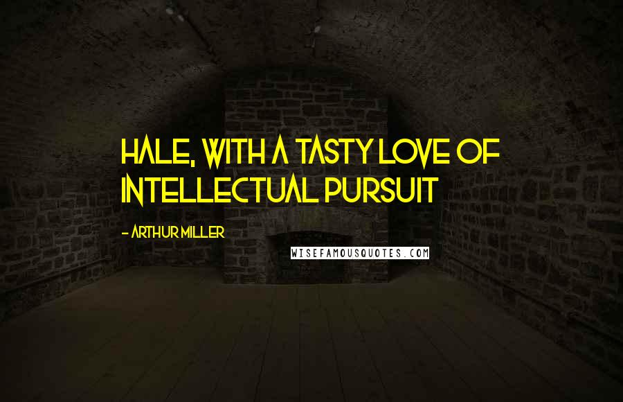 Arthur Miller Quotes: HALE, with a tasty love of intellectual pursuit