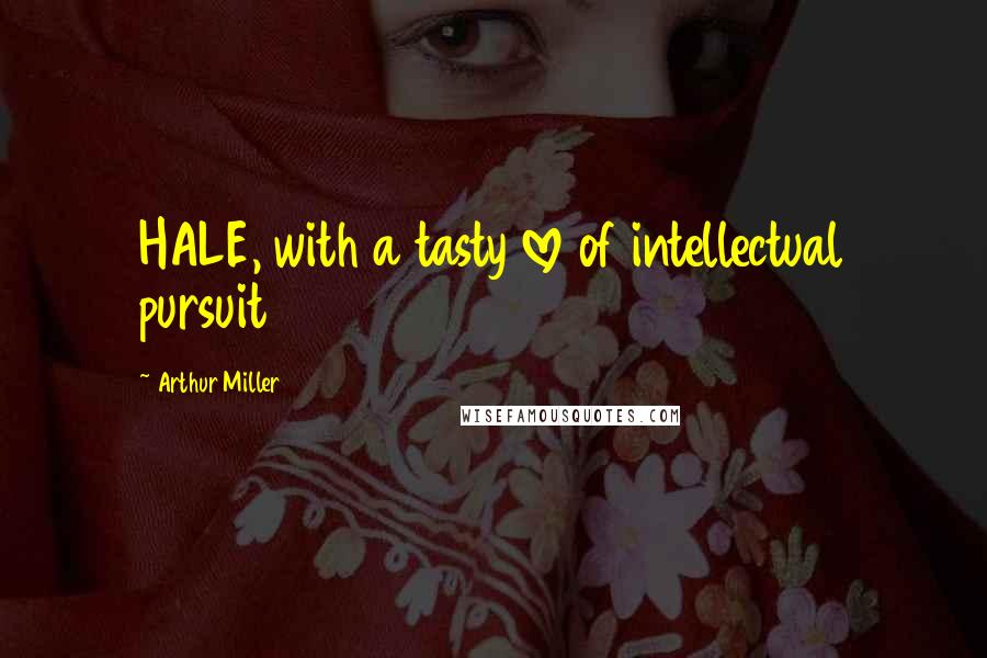 Arthur Miller Quotes: HALE, with a tasty love of intellectual pursuit