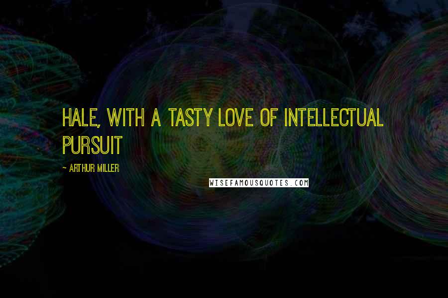 Arthur Miller Quotes: HALE, with a tasty love of intellectual pursuit