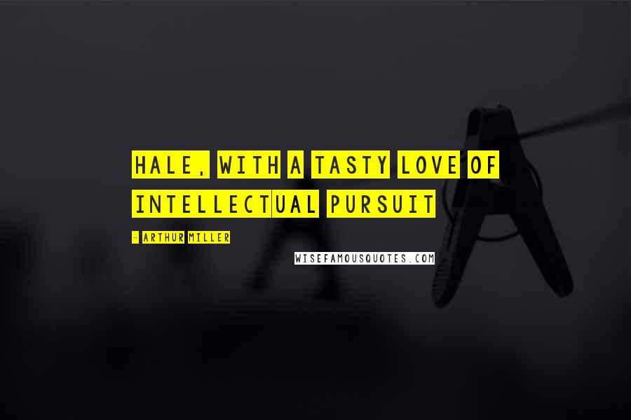 Arthur Miller Quotes: HALE, with a tasty love of intellectual pursuit