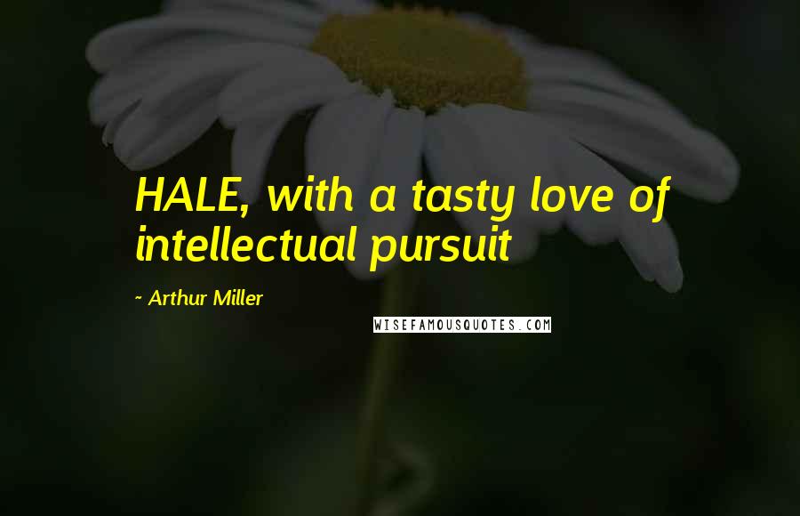 Arthur Miller Quotes: HALE, with a tasty love of intellectual pursuit