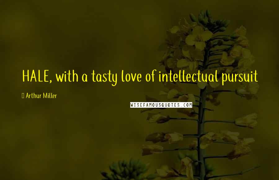 Arthur Miller Quotes: HALE, with a tasty love of intellectual pursuit