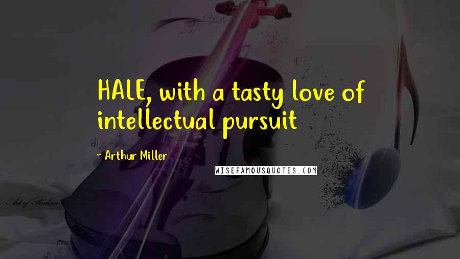 Arthur Miller Quotes: HALE, with a tasty love of intellectual pursuit