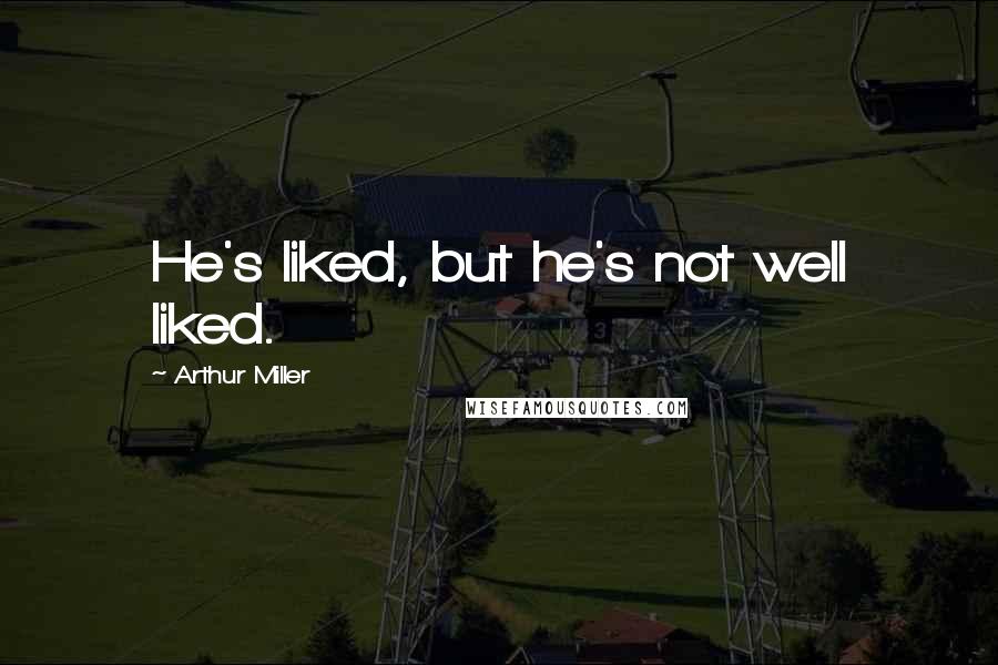 Arthur Miller Quotes: He's liked, but he's not well liked.