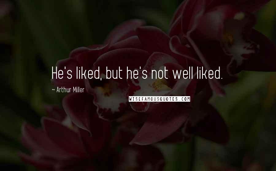 Arthur Miller Quotes: He's liked, but he's not well liked.